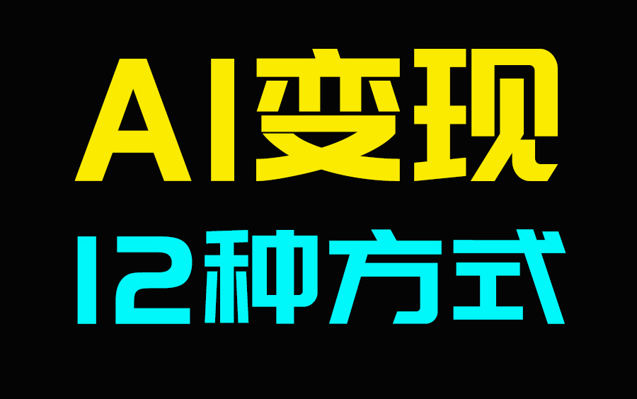 【AI变现】AI究竟应该如何变现,AI搞钱的12种方式,你都掌握了吗?