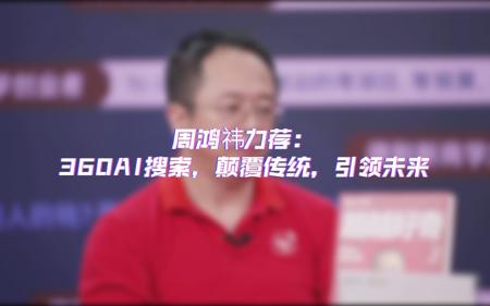 周鸿祎力荐：360AI搜索，颠覆传统，引领未来