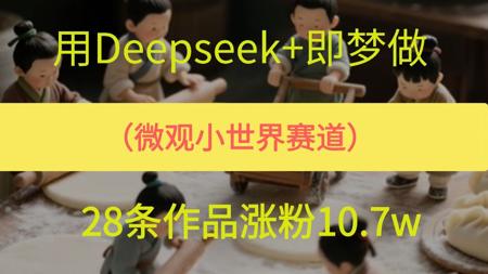 用Deepseek+即梦制作AI微观小世界赛道，28条作品涨粉10.7w，保姆级教程