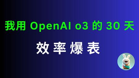 我用 OpenAI o3 的 30 天：效率爆表