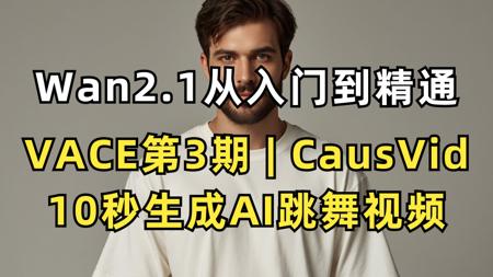 【VACE系列课】手把手教你用CausVid模型实现10秒生成AI跳舞视频 | Wan2.1从入门到精通+ComfyUI工作流实战