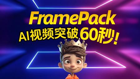 【FramePack 60s AI视频生成】6GB显存可用，30FPS高帧率，最长生成60秒！AI视频维度跨越