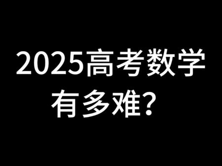 2025高考数学有多难？考生为何集体破防…